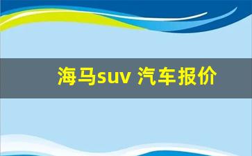 海马suv 汽车报价(海马suv车型及报价图片2019款)_https://www.qldgs.com_期货_第1张